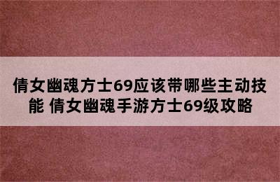 倩女幽魂方士69应该带哪些主动技能 倩女幽魂手游方士69级攻略